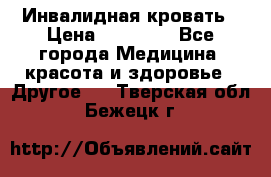 Инвалидная кровать › Цена ­ 25 000 - Все города Медицина, красота и здоровье » Другое   . Тверская обл.,Бежецк г.